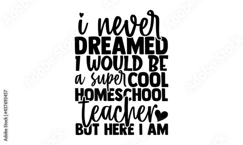 I never dreamed I would be a super cool homeschool teacher but here I am - homeschool t shirts design, Hand drawn lettering phrase, Calligraphy t shirt design, Isolated on white background, svg Files 