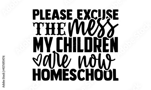 Please excuse the mess my children are now homeschool - homeschool t shirts design, Hand drawn lettering phrase, Calligraphy t shirt design, Isolated on white background, svg Files for Cutting Cricut 