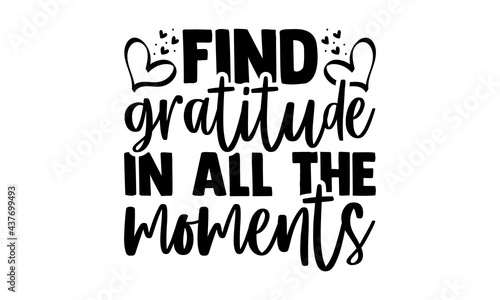 Find gratitude in all the moments - gratitude t shirts design, Hand drawn lettering phrase, Calligraphy t shirt design, Isolated on white background, svg Files for Cutting Cricut and Silhouette, EPS 1