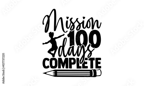 Mission 100 days complete - 100 days of school t shirts design, Hand drawn lettering phrase, Calligraphy t shirt design, Isolated on white background, svg Files for Cutting Cricut and Silhouette, EPS 