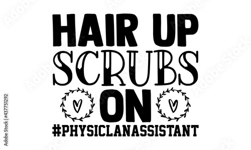 Hair up scrubs on #physiclanassistant - physician t shirts design, Hand drawn lettering phrase, Calligraphy t shirt design, Isolated on white background, svg Files for Cutting Cricut and Silhouette, E