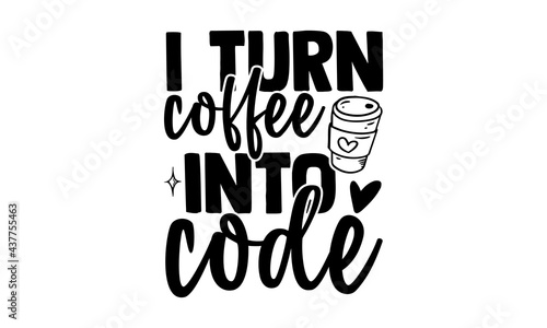 I turn coffee into code - software developer t shirts design, Hand drawn lettering phrase, Calligraphy t shirt design, Isolated on white background, svg Files for Cutting Cricut and Silhouette, EPS 10