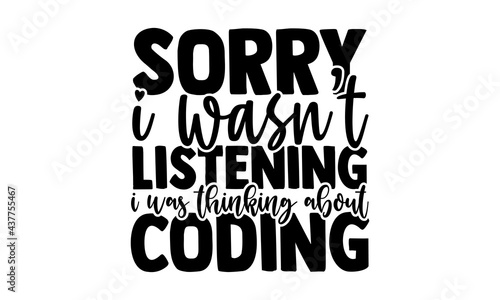 Sorry I wasn’t listening I was thinking about coding - software developer t shirts design, Hand drawn lettering phrase, Calligraphy t shirt design, Isolated on white background, svg Files for Cutting 