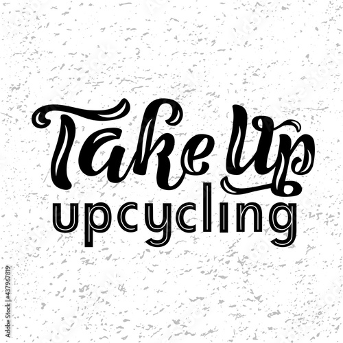 Hand drawn vector illustration with black lettering on textured background Take up upcycling for billboard, advertising, decoration, poster, design, wall art, info message, poster, print, template
