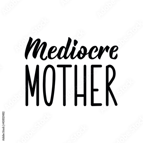 Mediocre mother. Lettering. Can be used for prints bags, t-shirts, posters, cards. Calligraphy vector. Ink illustration