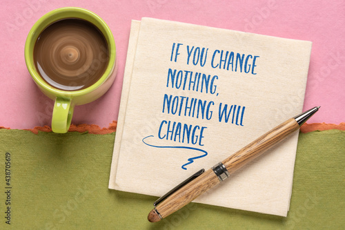 if you change nothing, nothing will change inspirational note, handwriting on a napkin with a cup of coffee, motivation and personal development concept