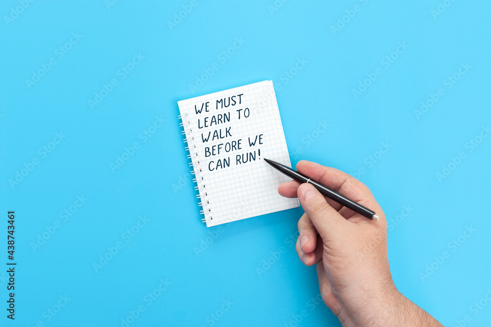 We must learn to walk before we can run We must learn to walk before we can run