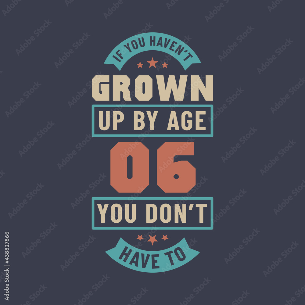 6 years birthday celebration quotes lettering, If you haven't grown up by age 06 you don't have to