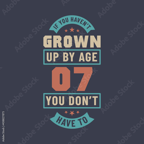 7 years birthday celebration quotes lettering, If you haven't grown up by age 07 you don't have to