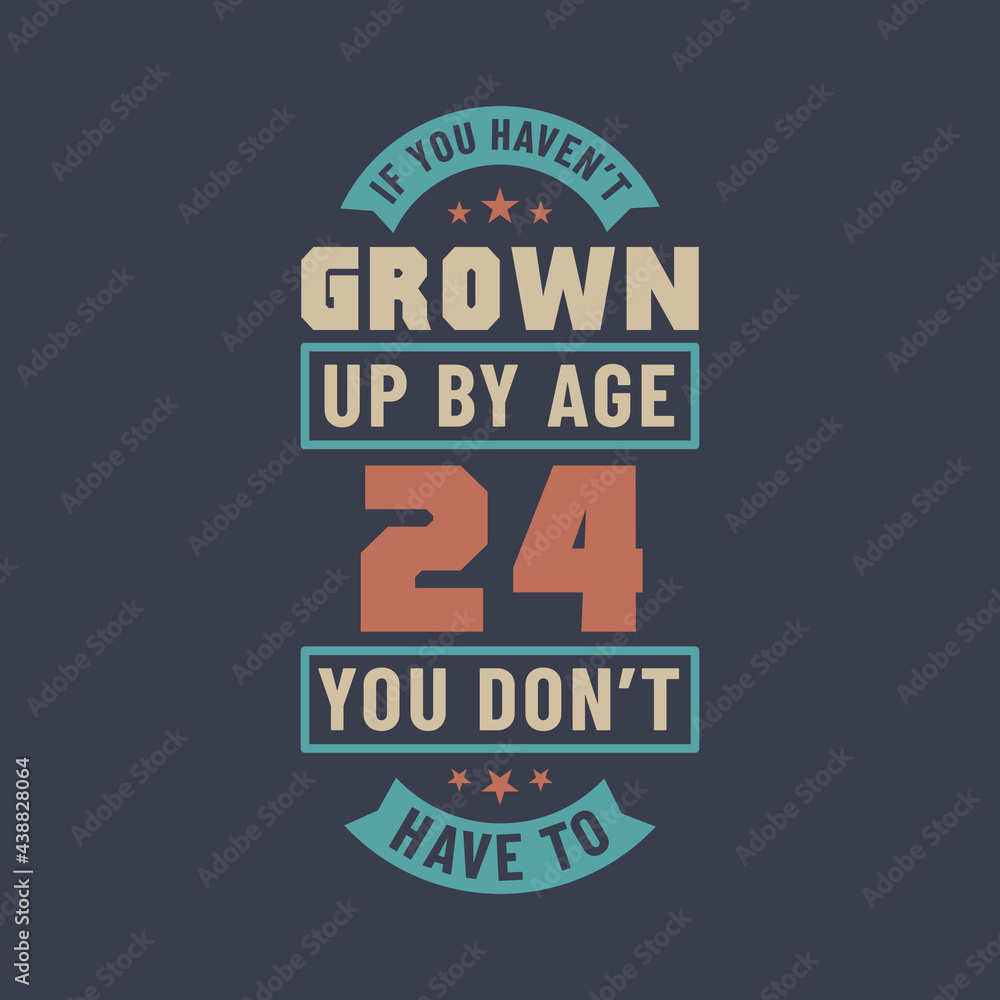 24 years birthday celebration quotes lettering, If you haven't grown up by age 24 you don't have to