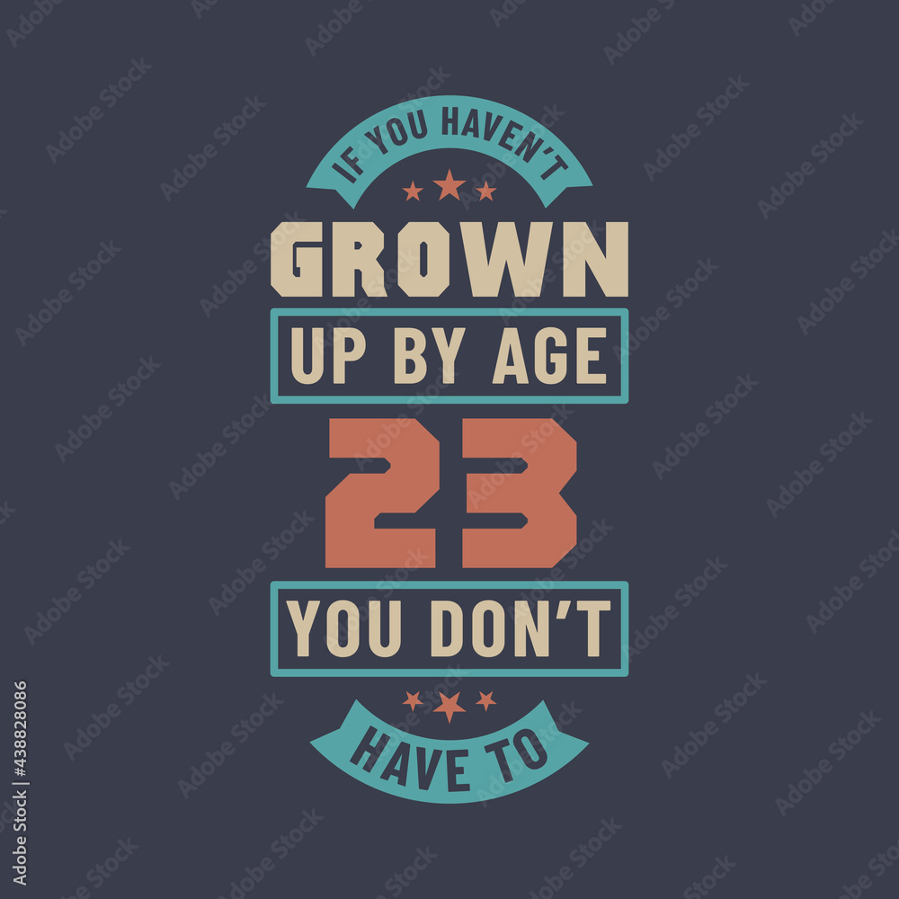 23 years birthday celebration quotes lettering, If you haven't grown up by age 23 you don't have to