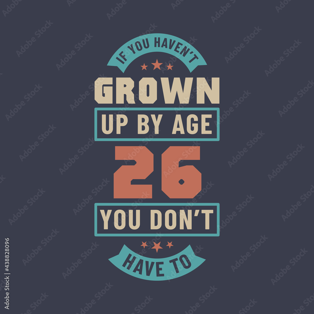26 years birthday celebration quotes lettering, If you haven't grown up by age 26 you don't have to