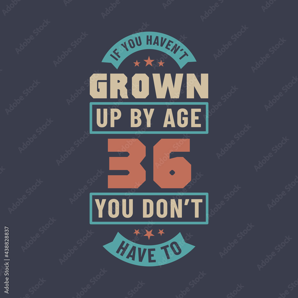 Fototapeta premium 36 years birthday celebration quotes lettering, If you haven't grown up by age 36 you don't have to