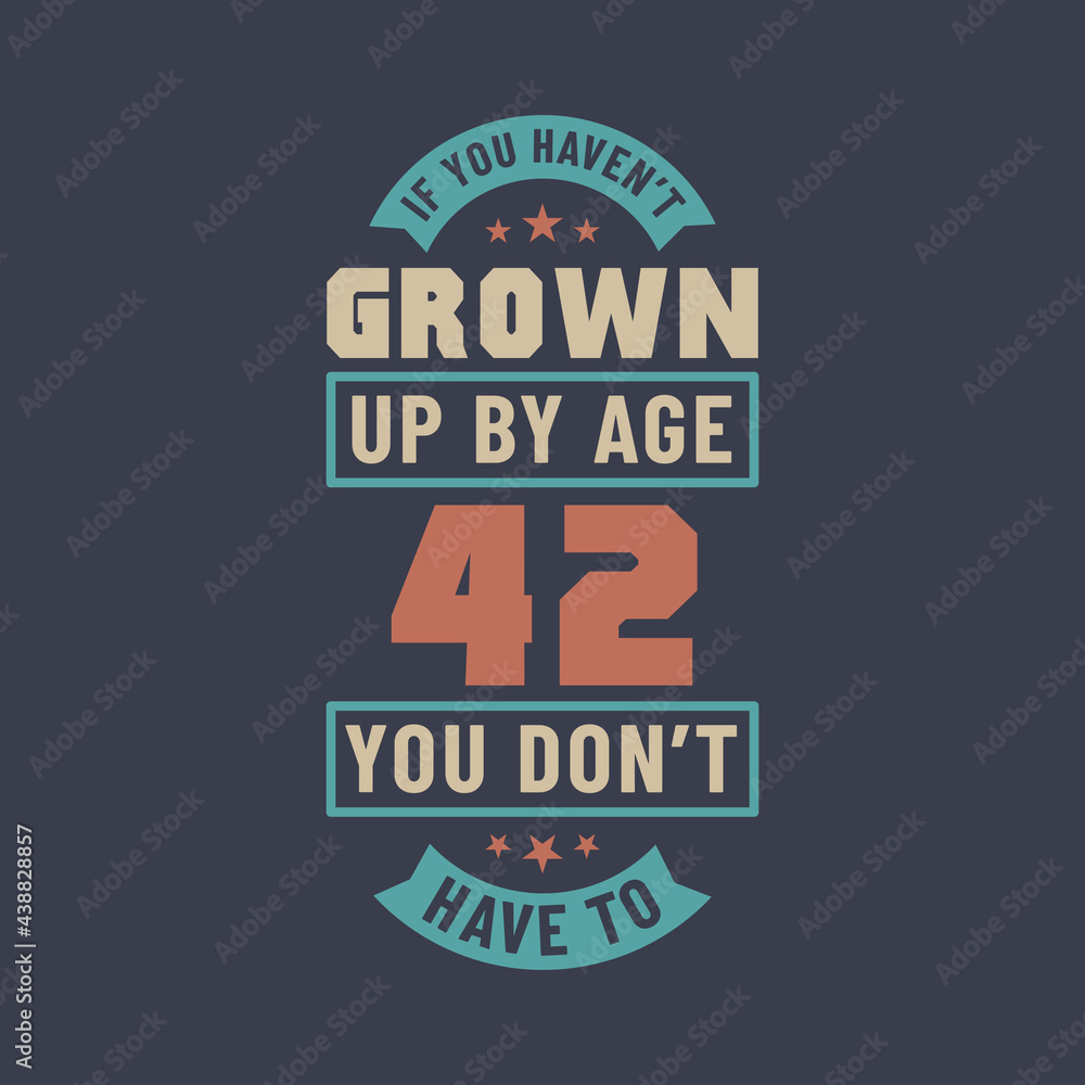42 years birthday celebration quotes lettering, If you haven't grown up by age 42 you don't have to