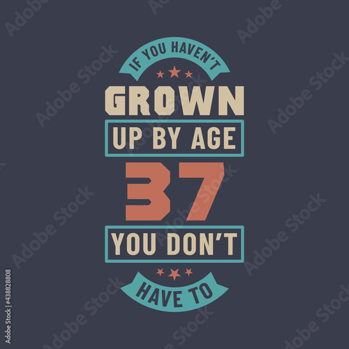 37 years birthday celebration quotes lettering  If you haven t grown up by age 37 you don t have to