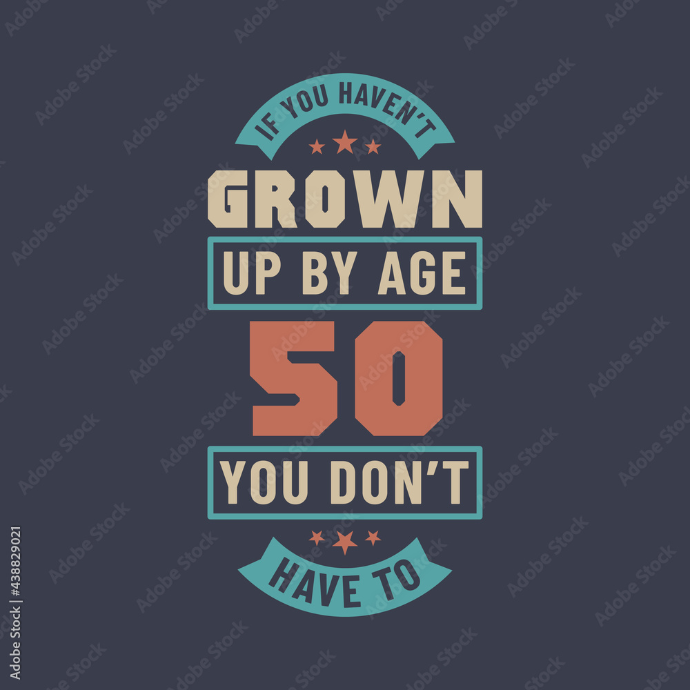 50 years birthday celebration quotes lettering, If you haven't grown up by age 50 you don't have to