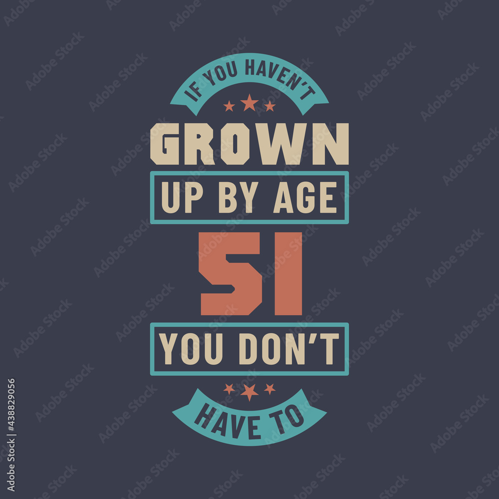 51 years birthday celebration quotes lettering, If you haven't grown up by age 51 you don't have to