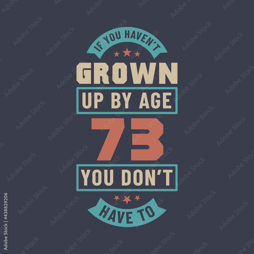 Fototapeta premium 73 years birthday celebration quotes lettering, If you haven't grown up by age 73 you don't have to