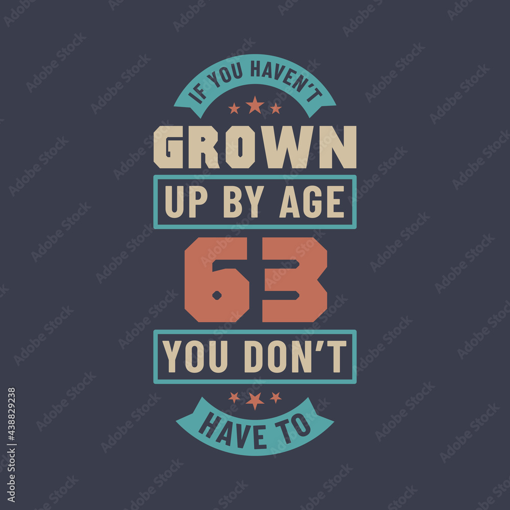 63 years birthday celebration quotes lettering, If you haven't grown up by age 63 you don't have to