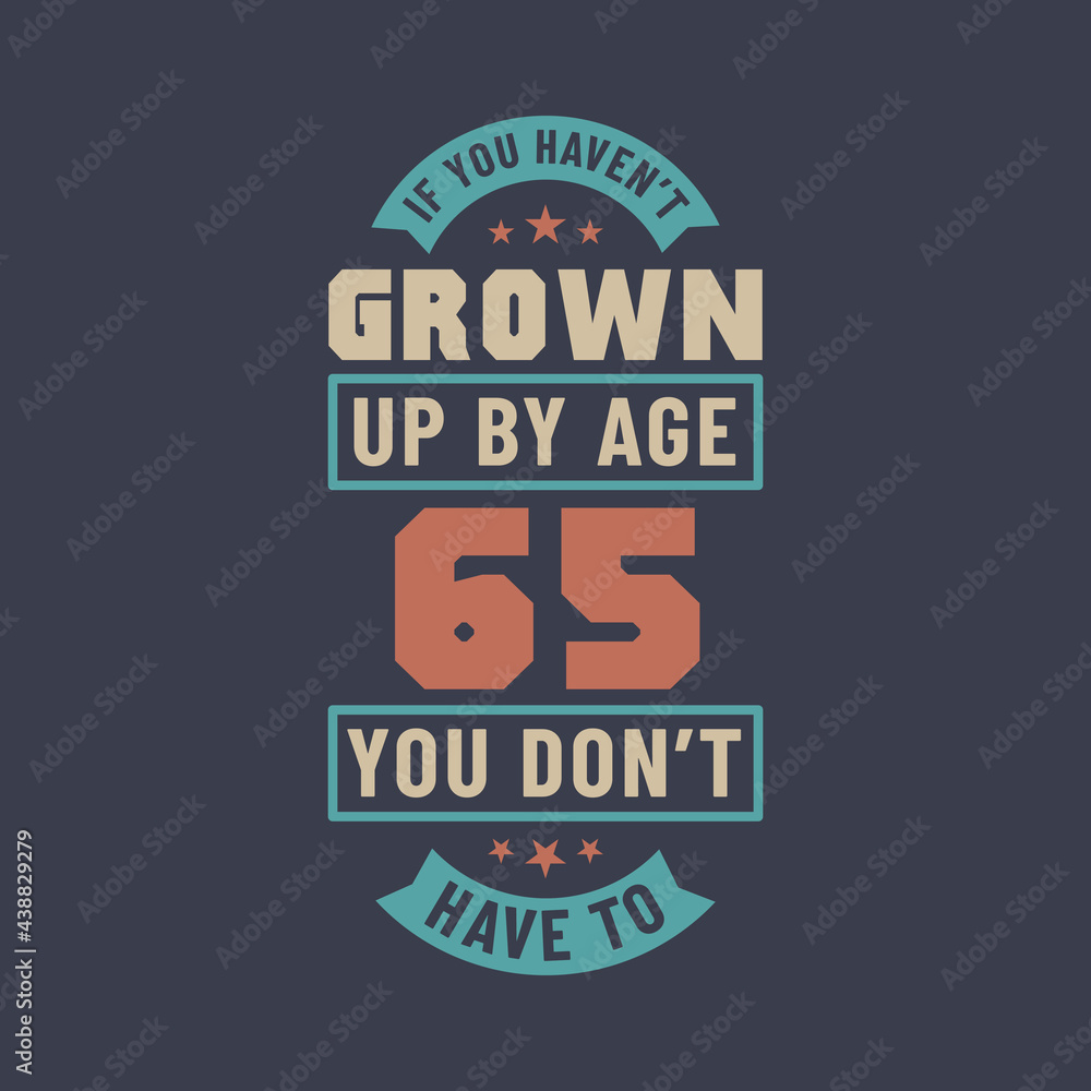 65 years birthday celebration quotes lettering, If you haven't grown up by age 65 you don't have to