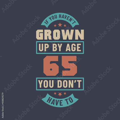 65 years birthday celebration quotes lettering  If you haven t grown up by age 65 you don t have to