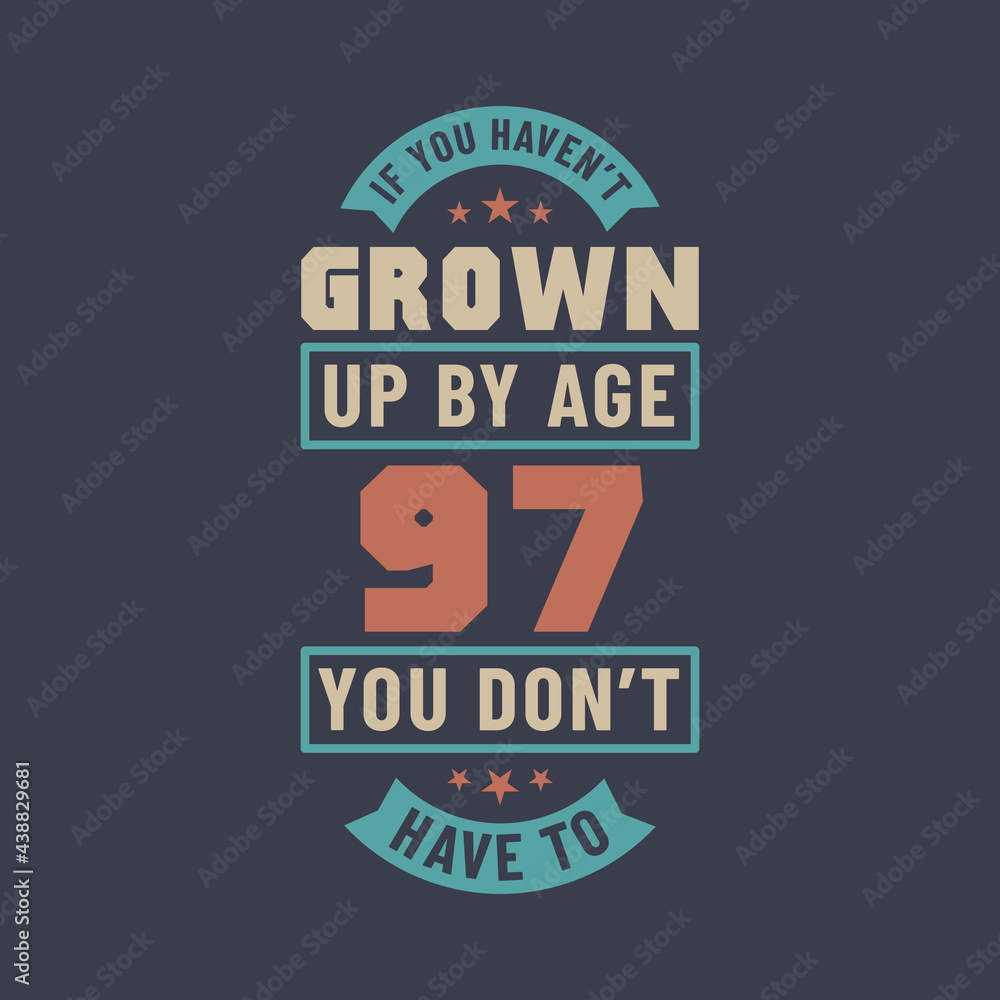 97 years birthday celebration quotes lettering, If you haven't grown up by age 97 you don't have to