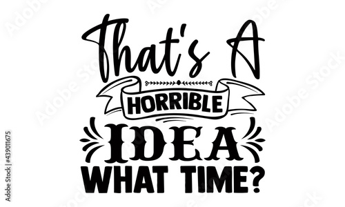 That's a horrible idea what time?- Funny t shirts design, Hand drawn lettering phrase, Calligraphy t shirt design, Isolated on white background, svg Files for Cutting Cricut and Silhouette, EPS 10