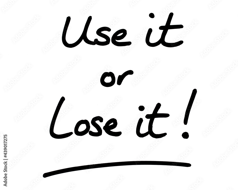 Use it or lose it! Use it or lose it!