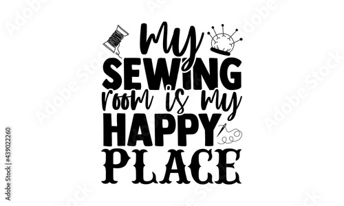 My sewing room is my happy place - Knitting t shirts design, Hand drawn lettering phrase, Calligraphy t shirt design, Isolated on white background, svg Files for Cutting Cricut and Silhouette, EPS 10