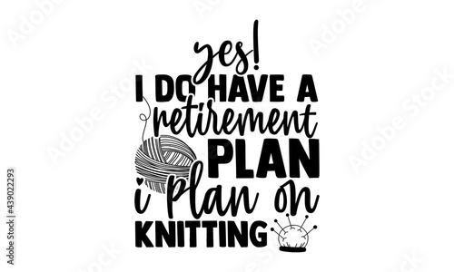 Yes! I do have a retirement plan I plan on knitting - Knitting t shirts design, Hand drawn lettering phrase, Calligraphy t shirt design, Isolated on white background, svg Files for Cutting Cricut and 