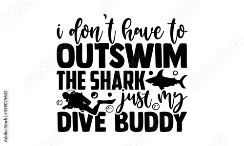 I don’t have to outswim the shark just my dive buddy - Scuba Diving t shirts design, Hand drawn lettering phrase, Calligraphy t shirt design, Isolated on white background, svg Files for Cutting Cricut