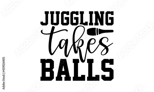 Juggling takes balls - Juggling t shirts design, Hand drawn lettering phrase, Calligraphy t shirt design, Isolated on white background, svg Files for Cutting Cricut and Silhouette, EPS 10