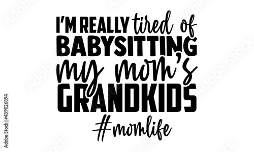 I’m really tired of babysitting my mom’s grandkids - Babysitting t shirts design, Hand drawn lettering phrase, Calligraphy t shirt design, Isolated on white background, svg Files for Cutting Cricut an