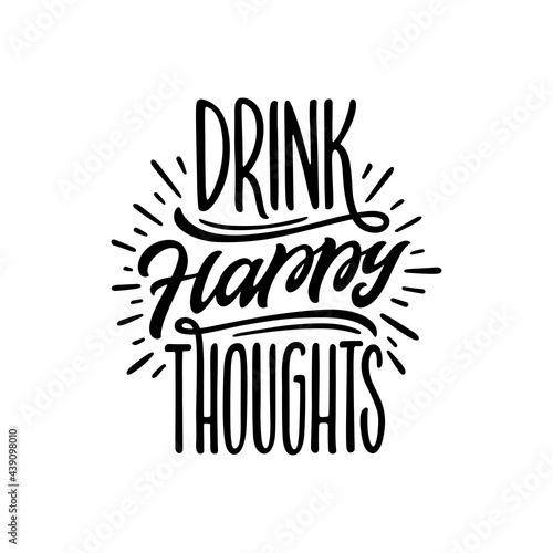 Drink happy thoughts hand drawn quote. Motivational positive lettering. Perfect for t-shirt designs, prints, posters, stickers, vinyl decals. Vector vintage illustration.