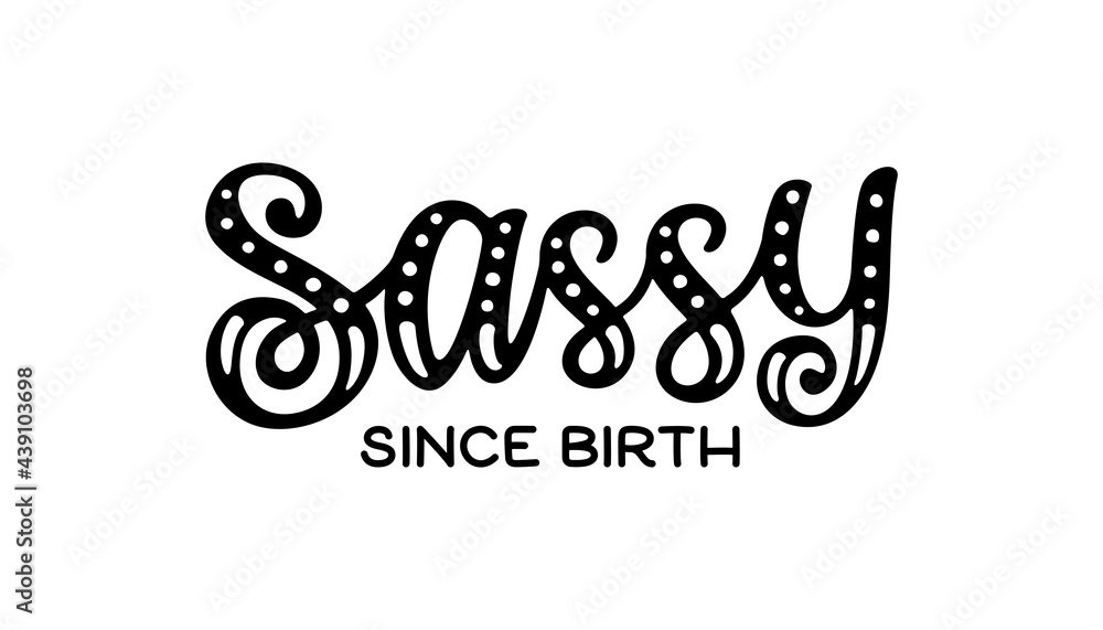 Sassy since birth hand lettering. Little girl wear fashion, baby t shirt design. Funny quote, nursery wall art, apparel printable print, postcard. Black and white. Vector Illustration Sassy since birth hand lettering. Little girl wear fashion, baby t shirt design. Funny quote, nursery wall art, apparel printable print, postcard. Black and white. Vector Illustration