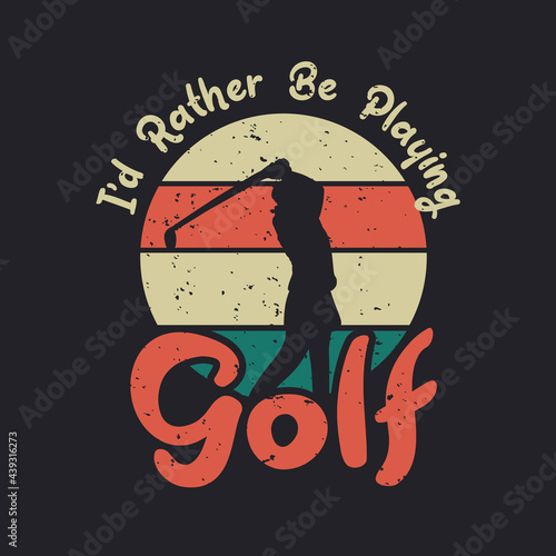 t shirt design i'd rather be playing golf with silhouette golfer woman swinging golf stick flat illustration