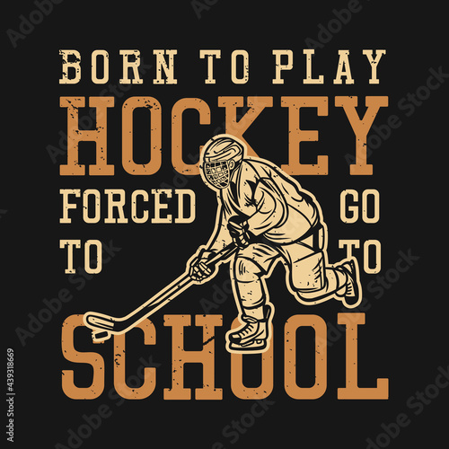 t shirt design born to play hockey forced to go to school with man playing hockey vintage illustration