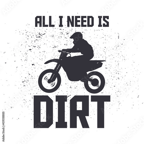 t shirt design all i need is dirt with silhouette man riding motocross flat illustration