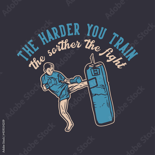 t shirt design the harder you train the shorter the fight with muay thai martial artist kicking punching bag vintage illustration