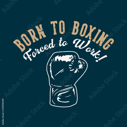 t-shirt design slogan typography born to boxing forced to work! with boxing gloves vintage illustration