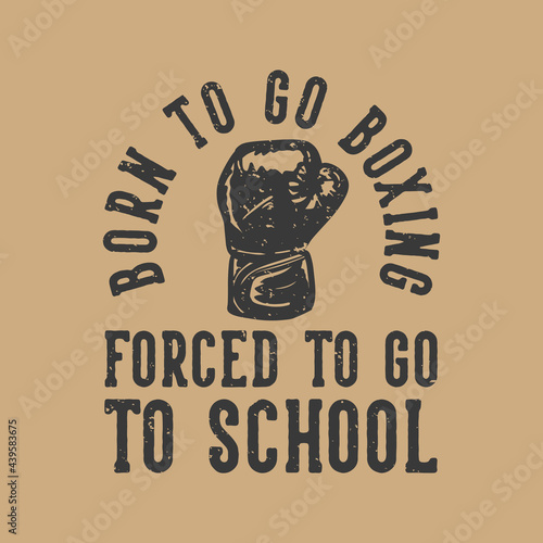 t-shirt design slogan typography born to go boxing forced to go to school with boxing gloves vintage illustration