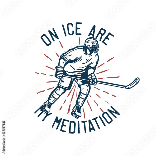 t-shirt design on ice are my meditation with hockey player holding hockey stick when sliding on the ice vintage illustration