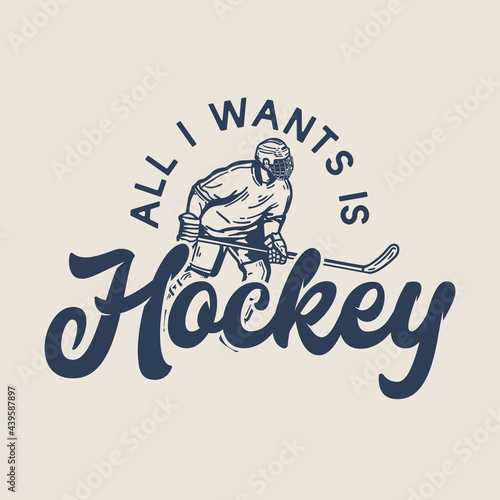 t-shirt design all i wants is hockey with hockey player holding hockey stick when sliding on the ice vintage illustration