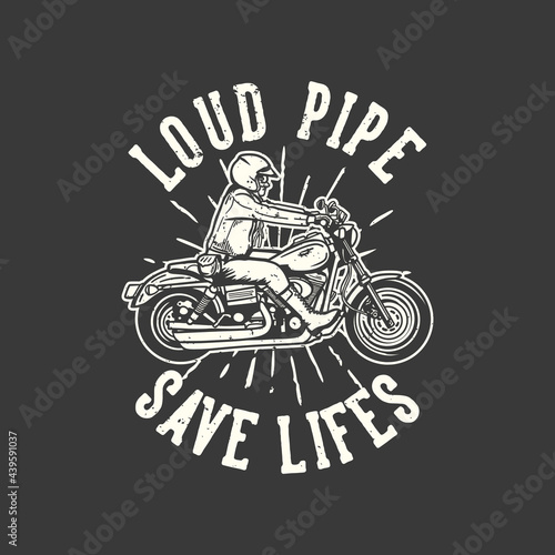 t-shirt design slogan typography loud pipe save lifes with man riding motorcycle vintage illustration