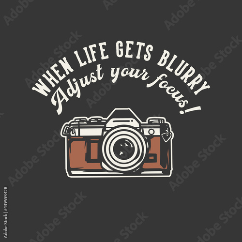 t-shirt design slogan typography when life gets blurry adjust your focus! with camera vintage illustration