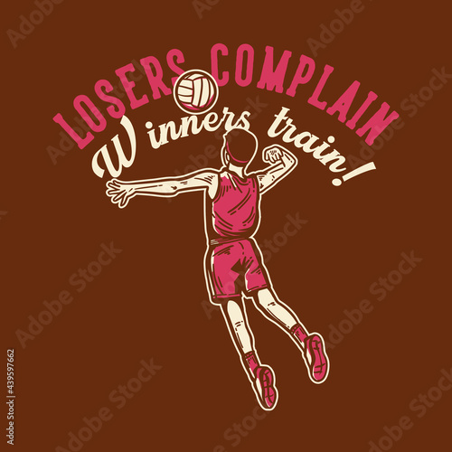 t-shirt design slogan typography losers complain winners train with volleyball player spike a volleyball vintage illustration