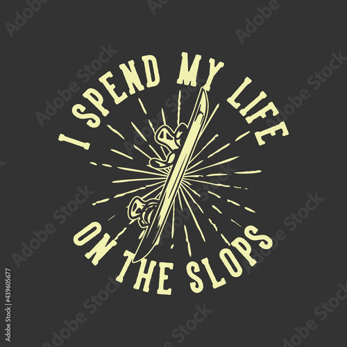 T-shirt design slogan typography i spend my life on the slops with single snow board vintage illustration