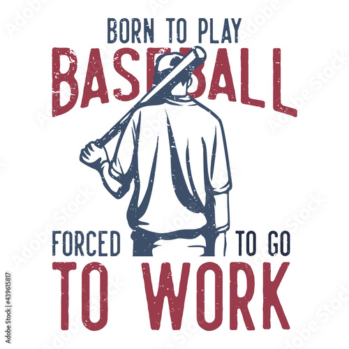 t-shirt design slogan typography born to play baseball forced to go to work with baseball player holding baseball bet vintage illustration