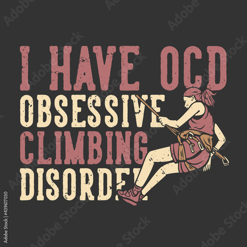 T-shirt design slogan typography i have ocd obsessive with climber doing rock climbing vintage illustration