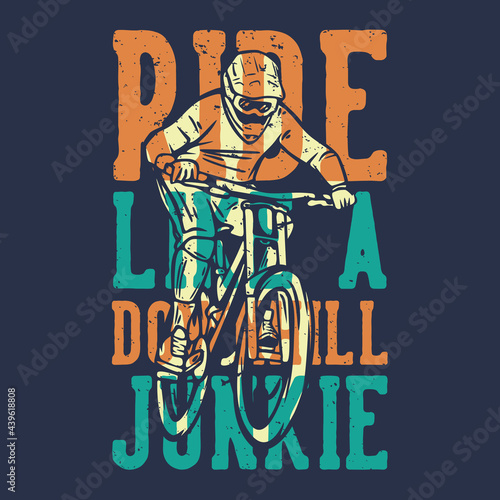 t-shirt design slogan typography ride like a downhill junkie with mountain biker vintage illustration